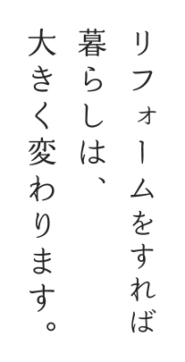 リフォームをすれば暮らしは、大きく変わります。
