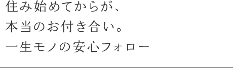 住み始めてからが、本当のお付き合い。一生モノの安心フォロー
