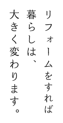 リフォームをすれば暮らしは、大きく変わります。