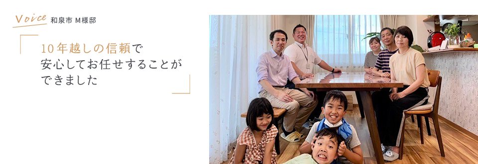 VOICE 和泉市 M様邸 10年越しの信頼で安心してお任せすることができました。
